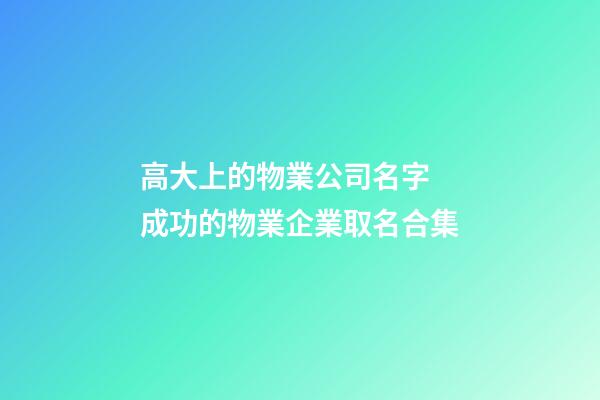高大上的物業公司名字 成功的物業企業取名合集-第1張-公司起名-玄機派